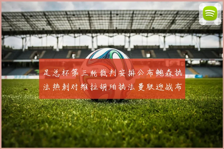 足总杯第三轮裁判安排公布鲍森执法热刺对维拉胡珀执法曼联迎战布莱顿