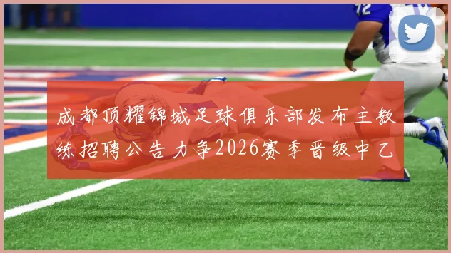 成都顶耀锦城足球俱乐部发布主教练招聘公告力争2026赛季晋级中乙联赛