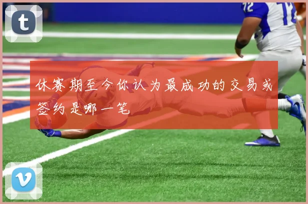 休赛期至今你认为最成功的交易或签约是哪一笔