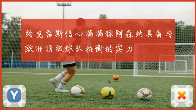 约克雷斯信心满满称阿森纳具备与欧洲顶级球队抗衡的实力