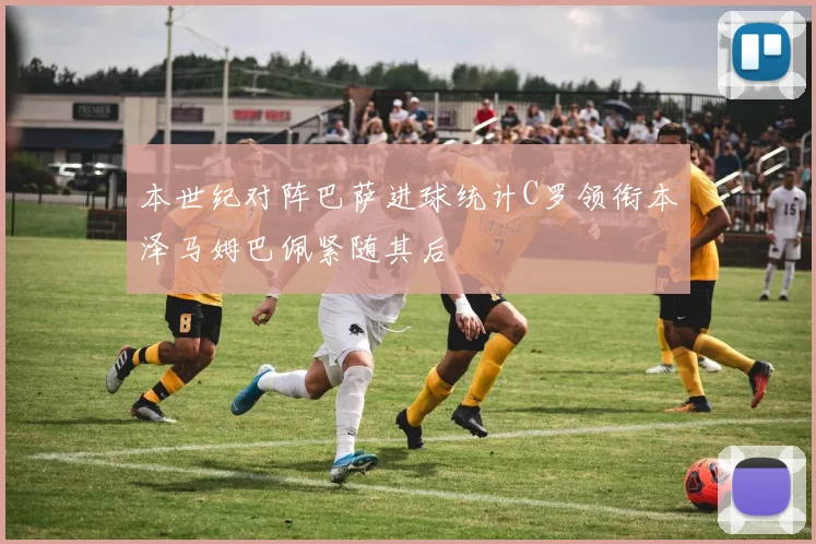 本世纪对阵巴萨进球统计C罗领衔本泽马姆巴佩紧随其后
