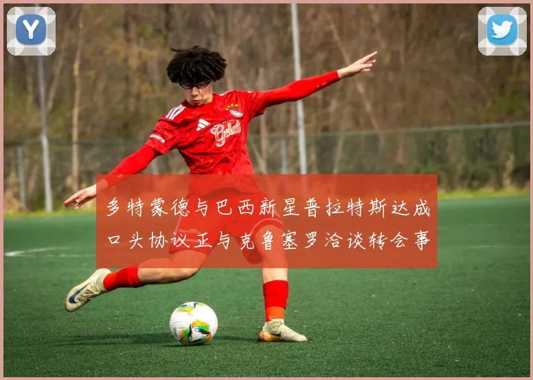 多特蒙德与巴西新星普拉特斯达成口头协议正与克鲁塞罗洽谈转会事宜