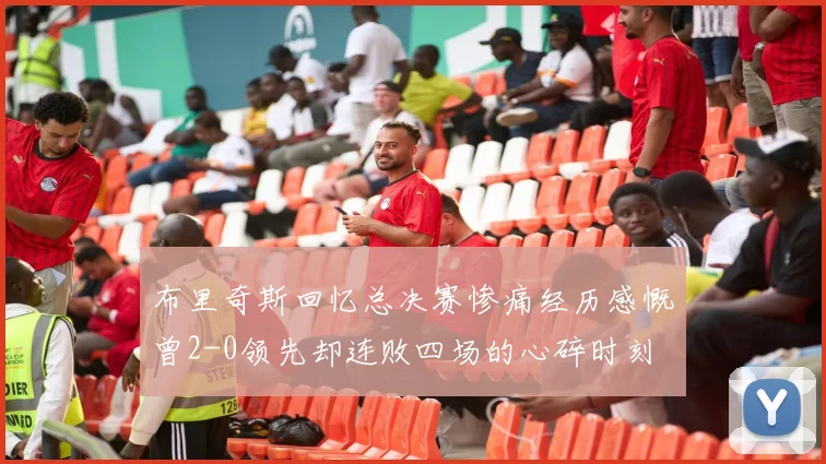 布里奇斯回忆总决赛惨痛经历感慨曾2-0领先却连败四场的心碎时刻