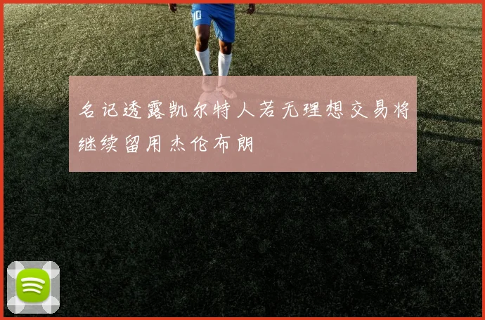 名记透露凯尔特人若无理想交易将继续留用杰伦布朗