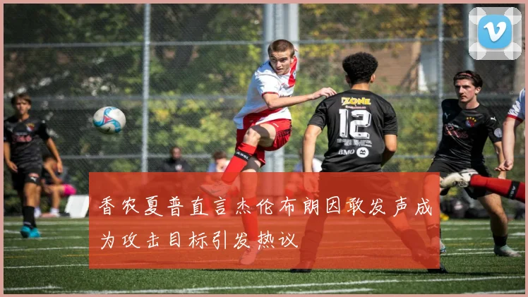 香农夏普直言杰伦布朗因敢发声成为攻击目标引发热议